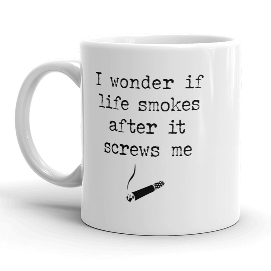 Funny White I Wonder If Life Smokes After It Screws Me Coffee Mug Nerdy sex sarcastic Tee