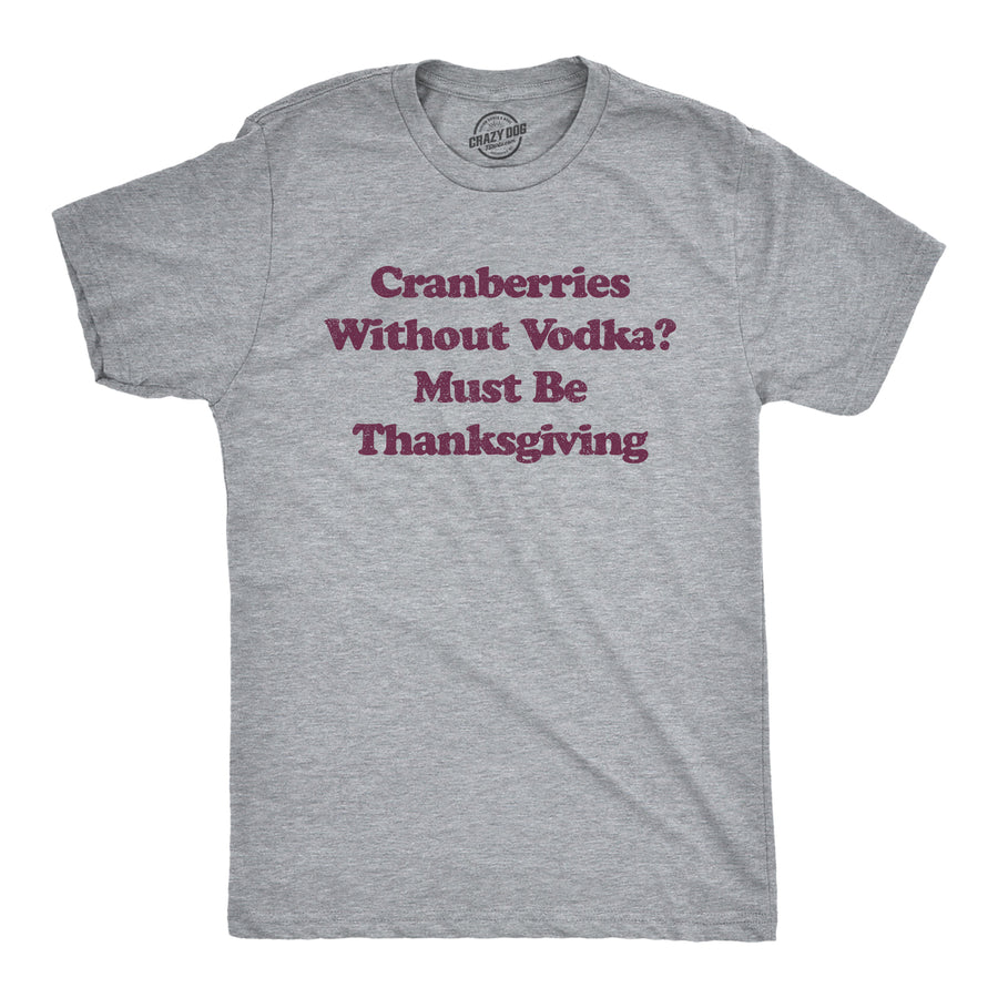 Funny Light Heather Grey Cranberries Without Vodka? Must Be Thanksgiving Mens T Shirt Nerdy Thanksgiving Liquor Tee