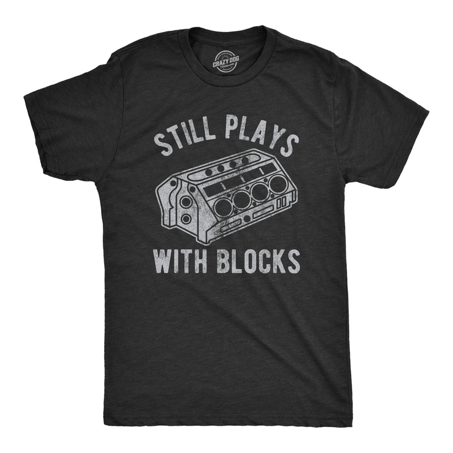 Funny Heather Black Still Plays With Blocks Mens T Shirt Nerdy Mechanic Sarcastic Tee